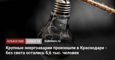 Крупные энергоаварии произошли в Краснодаре - без света остались 10,5 тыс. человек - kubnews.ru - Краснодарский край - Краснодар