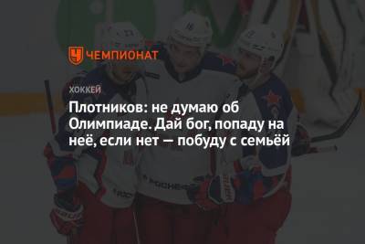 Сергей Плотников - Плотников: не думаю об Олимпиаде. Дай бог, попаду на неё, если нет — побуду с семьёй - championat.com - Россия