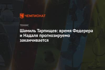 Роджер Федерер - Джокович Новак - Рафаэль Надаль - Шамиль Тарпищев - Шамиль Тарпищев: время Федерера и Надаля прогнозируемо заканчивается - championat.com - Россия - Швейцария
