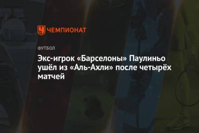 Экс-игрок «Барселоны» Паулиньо ушёл из «Аль-Ахли» после четырёх матчей - championat.com - Испания - Саудовская Аравия - Гуанчжоу