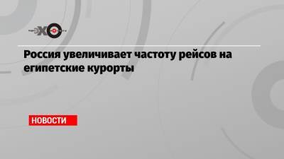 Россия увеличивает частоту рейсов на египетские курорты - echo.msk.ru - Москва - Россия - Казахстан - Египет - Турция - Венгрия - Мурманск - Магадан - Чита - Катар - Псков