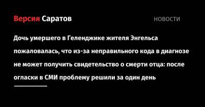 Дочь умершего в Геленджике жителя Энгельса пожаловалась, что из-за неправильного кода в диагнозе не может получить свидетельство о смерти отца: после огласки в СМИ проблему решили за один день - nversia.ru - Краснодарский край - Саратовская обл. - Геленджик - Энгельс