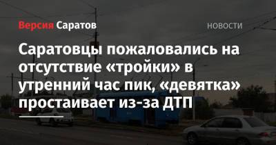 Саратовцы пожаловались на отсутствие «тройки» в утренний час пик, «девятка» простаивает из-за ДТП - nversia.ru - Саратов - район Ленинский, Саратов