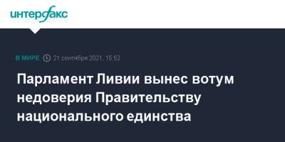 Парламент Ливии вынес вотум недоверия Правительству национального единства - interfax.ru - Москва - Ливия