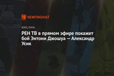 Александр Усик - Дерек Чисору - РЕН ТВ в прямом эфире покажет бой Энтони Джошуа — Александр Усик - championat.com - Англия - Лондон