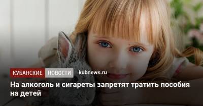 На алкоголь и сигареты запретят тратить пособия на детей - kubnews.ru - Россия