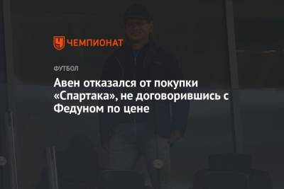 Петр Авен - Леонид Федун - Авен отказался от покупки «Спартака», не договорившись с Федуном по цене - championat.com