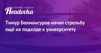 Тимур Бекмансуров - Тимур Бекмансуров начал стрельбу ещё на подходе к университету - readovka.ru - Пермь