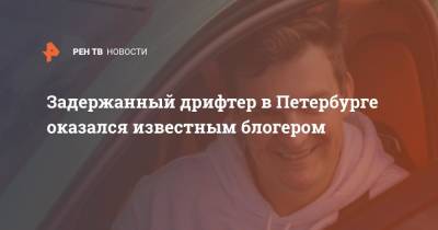 Задержанный дрифтер в Петербурге оказался известным блогером - ren.tv - Санкт-Петербург