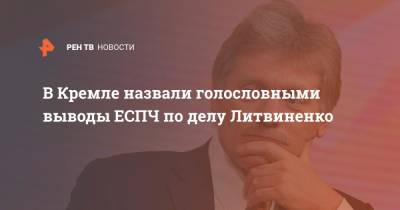 Дмитрий Песков - Александр Литвиненко - В Кремле назвали голословными выводы ЕСПЧ по делу Литвиненко - ren.tv - Москва - Россия