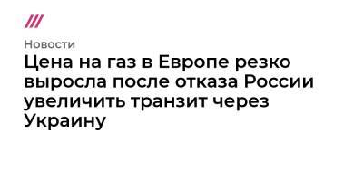 Цена на газ в Европе резко выросла после отказа России увеличить транзит через Украину - tvrain.ru - Россия - Украина