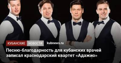 Евгений Филиппов - Песню-благодарность для кубанских врачей записал краснодарский квартет «Адажио» - kubnews.ru - Краснодарский край - Краснодар
