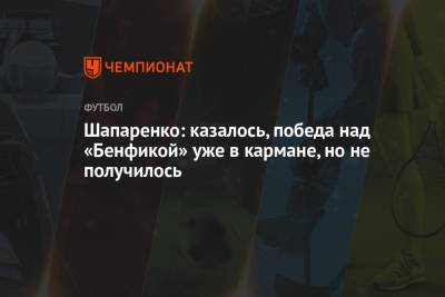 Николай Шапаренко - Шапаренко: казалось, победа над «Бенфикой» уже в кармане, но не получилось - championat.com - Украина - Киев - Лиссабон