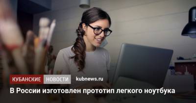 В России изготовлен прототип легкого ноутбука - kubnews.ru - Россия