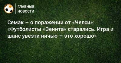 Сергей Семак - Семак – о поражении от «Челси»: «Футболисты «Зенита» старались. Игра и шанс увезти ничью – это хорошо» - bombardir.ru - Россия