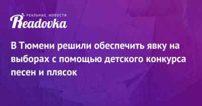 В Тюмени решили обеспечить явку на выборах с помощью детского конкурса песен и плясок - readovka.ru - Тюмень