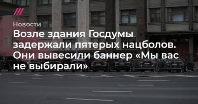 Возле здания Госдумы задержали пятерых нацболов. Они вывесили баннер «Мы вас не выбирали» - tvrain.ru - Россия