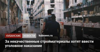 За некачественные стройматериалы хотят ввести уголовное наказание - kubnews.ru - Россия - Строительство