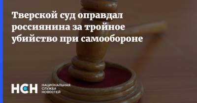 Тверской суд оправдал россиянина за тройное убийство при самообороне - nsn.fm - Тверь
