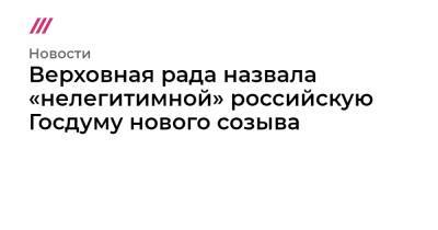 Верховная рада назвала «нелегитимной» российскую Госдуму нового созыва - tvrain.ru - Россия - Украина - Крым - Луганская обл. - Донецкая обл.