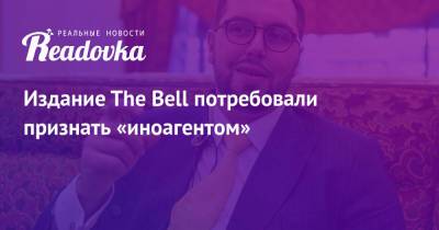 Александр Ионов - Издание The Bell потребовали признать «иноагентом» - readovka.ru - Россия - Рига - Латвия