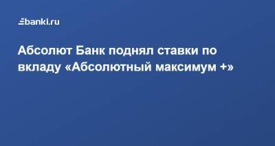 Абсолют Банк поднял ставки по вкладу «Абсолютный максимум +» - smartmoney.one