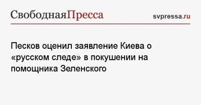 Дмитрий Песков - Давид Арахамия - Сергей Шефир - Песков оценил заявление Киева о «русском следе» в покушении на помощника Зеленского - svpressa.ru - Украина - Киев