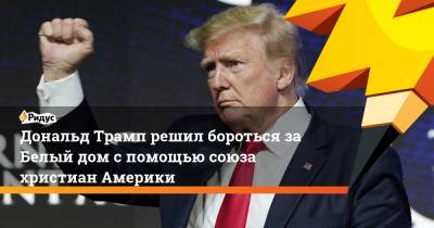 Дональд Трамп - Джо Байден - Дональд Трамп решил бороться за Белый дом с помощью союза христиан Америки - ridus.ru - Россия - США