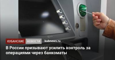 В России призывают усилить контроль за операциями через банкоматы - kubnews.ru - Россия
