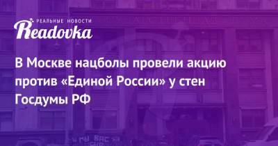 В Москве нацболы провели акцию против «Единой России» у стен Госдумы РФ - readovka.news - Москва - Россия