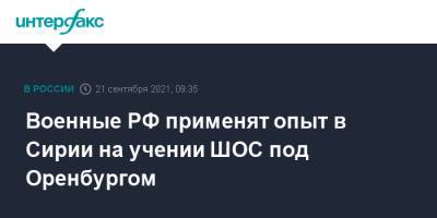 Военные РФ применят опыт в Сирии на учении ШОС под Оренбургом - interfax.ru - Москва - Россия - Сирия - Оренбург - Оренбургская обл. - Нагорный Карабах
