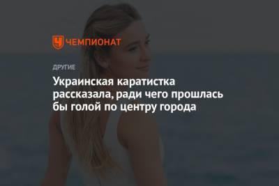 Анжелика Терлюга - Украинская каратистка рассказала, ради чего прошлась бы голой по центру города - championat.com - Токио - Франция - Япония - Париж - Болгария