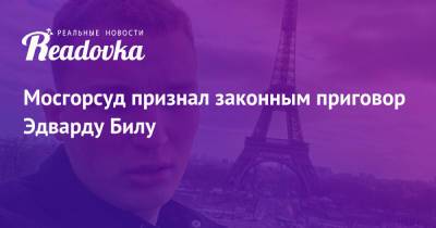 Сергей Жорин - Мосгорсуд признал законным приговор Эдварду Билу - readovka.ru - Москва