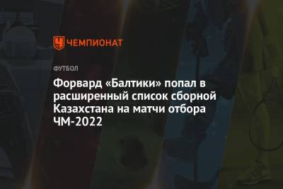 Форвард «Балтики» попал в расширенный список сборной Казахстана на матчи отбора ЧМ-2022 - championat.com - Казахстан - Финляндия - Актобе - Тараз - Босния и Герцеговина