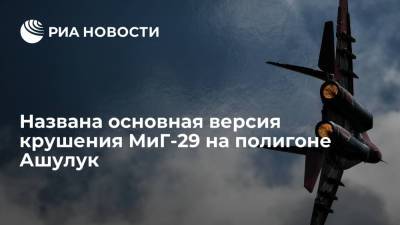 Источник: человеческий фактор является основной версией крушения МиГ-29 на полигоне Ашулук - ria.ru - Москва - Россия - Астраханская обл.