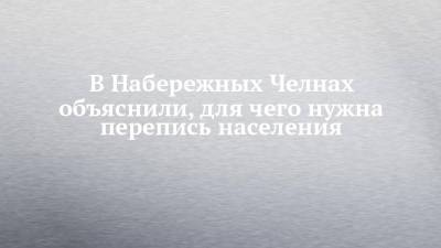 В Набережных Челнах объяснили, для чего нужна перепись населения - chelny-izvest.ru - респ. Татарстан - Набережные Челны