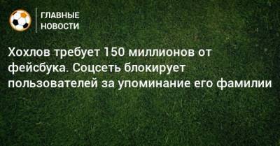 Дмитрий Хохлов - Хохлов требует 150 миллионов от фейсбука. Соцсеть блокирует пользователей за упоминание его фамилии - bombardir.ru