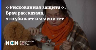 «Рискованная защита». Врач рассказала, что убивает иммунитет - nsn.fm - Москва