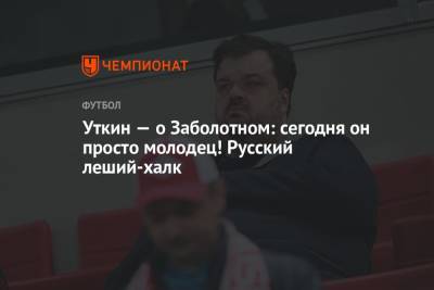 Василий Уткин - Уткин — о Заболотном: сегодня он просто молодец! Русский леший-халк - championat.com - Промес