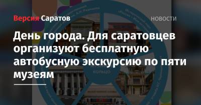 День города. Для саратовцев организуют бесплатную автобусную экскурсию по пяти музеям - nversia.ru - Россия - Саратов