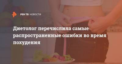 Диетолог перечислила самые распространенные ошибки во время похудения - ren.tv - Индия