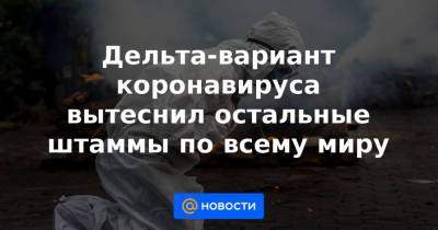 Дельта-вариант коронавируса вытеснил остальные штаммы по всему миру - news.mail.ru - Россия - Санкт-Петербург - Индия
