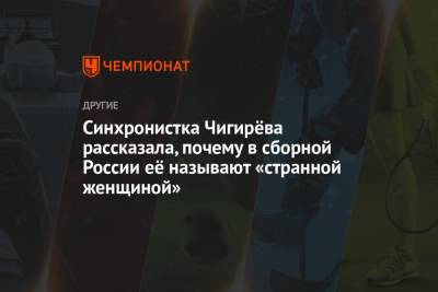 Светлана Ромашина - Влада Чигирева - Синхронистка Чигирёва рассказала, почему в сборной России её называют «странной женщиной» - championat.com - Россия