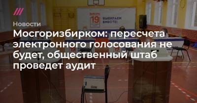Мосгоризбирком: пересчета электронного голосования не будет, общественный штаб проведет аудит - tvrain.ru - Москва
