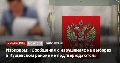 Избирком: «Сообщения о нарушениях на выборах в Кущевском районе не подтверждаются» - kubnews.ru - Краснодарский край