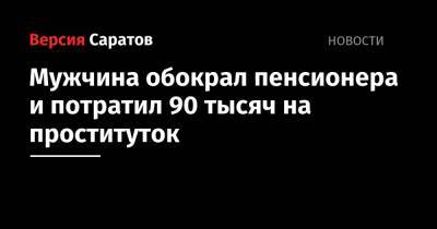 Мужчина обокрал пенсионера и потратил 90 тысяч на проституток - nversia.ru - Саратов