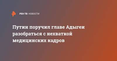 Владимир Путин - Мурат Кумпилов - Путин поручил главе Адыгеи разобраться с нехваткой медицинских кадров - ren.tv - Россия - респ. Адыгея