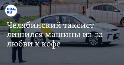 Челябинский таксист лишился машины из-за любви к кофе - ura.news - Россия - Челябинская обл. - Магнитогорск