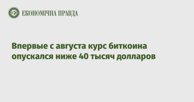 Впервые с августа курс биткоина опускался ниже 40 тысяч долларов - epravda.com.ua - Китай - Украина - Киев