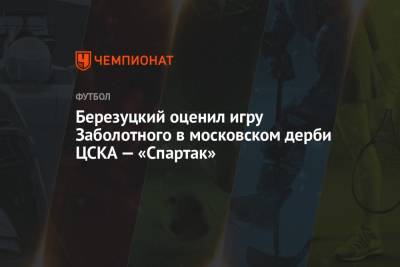 Алексей Березуцкий - Антон Заболотный - Березуцкий оценил игру Заболотного в московском дерби ЦСКА – «Спартак» - championat.com - Москва